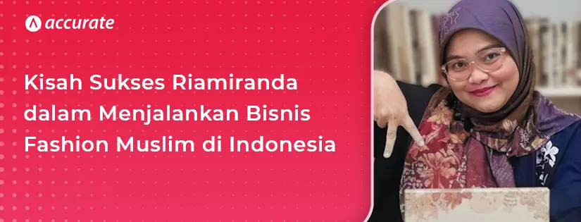 Kisah Sukses Riamiranda dalam Menjalankan Bisnis Fashion Muslim di Indonesia